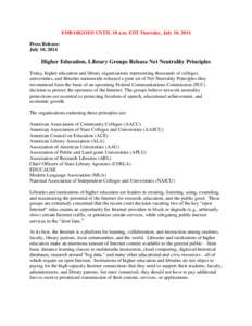 EMBARGOED UNTIL 10 a.m. EDT Thursday, July 10, 2014 Press Release: July 10, 2014 Higher Education, Library Groups Release Net Neutrality Principles Today, higher education and library organizations representing thousands