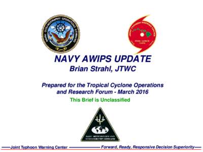 NAVY AWIPS UPDATE Brian Strahl, JTWC Prepared for the Tropical Cyclone Operations and Research Forum - March 2016 This Brief is Unclassified