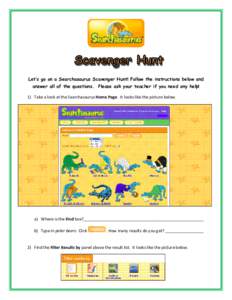    Let’s go on a Searchasaurus Scavenger Hunt! Follow the instructions below and answer all of the questions. Please ask your teacher if you need any help! 1) Take a look at the Searchasaurus Home Page.  It 