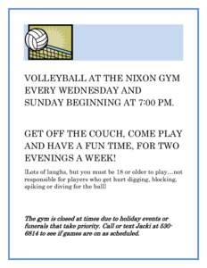 VOLLEYBALL AT THE NIXON GYM EVERY WEDNESDAY AND SUNDAY BEGINNING AT 7:00 PM. GET OFF THE COUCH, COME PLAY AND HAVE A FUN TIME, FOR TWO EVENINGS A WEEK!