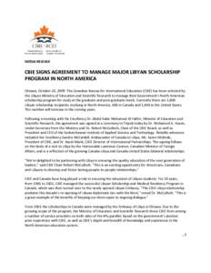 MEDIA RELEASE  CBIE SIGNS AGREEMENT TO MANAGE MAJOR LIBYAN SCHOLARSHIP PROGRAM IN NORTH AMERICA Ottawa, October 26, 2009: The Canadian Bureau for International Education (CBIE) has been selected by the Libyan Ministry of