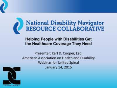Helping People with Disabilities Get the Healthcare Coverage They Need Presenter: Karl D. Cooper, Esq. American Association on Health and Disability Webinar for United Spinal