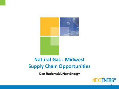 Natural Gas - Midwest Supply Chain Opportunities Dan Radomski, NextEnergy 1  Outline