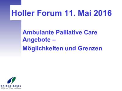 Holler Forum 11. Mai 2016 Ambulante Palliative Care Angebote – Möglichkeiten und Grenzen  Felix Schläfli, MAS Onkologiepflege