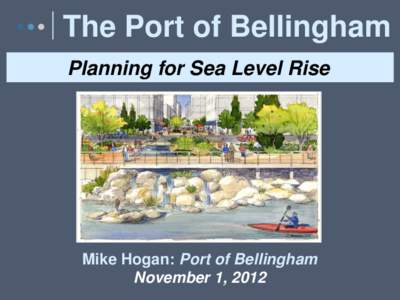 The Port of Bellingham Planning for Sea Level Rise Mike Hogan: Port of Bellingham November 1, 2012