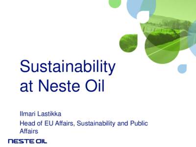 Sustainability at Neste Oil Ilmari Lastikka Head of EU Affairs, Sustainability and Public Affairs