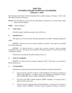 MINUTES WYOMING BOARD OF DENTAL EXAMINERS February 7, 2013 The Wyoming State Board of Dental Examiners held a public meeting on February 7, 2013 at the Wort Hotel in Jackson, Wyoming. Present: Dr. Rod Hill, Dr. Carol Owe