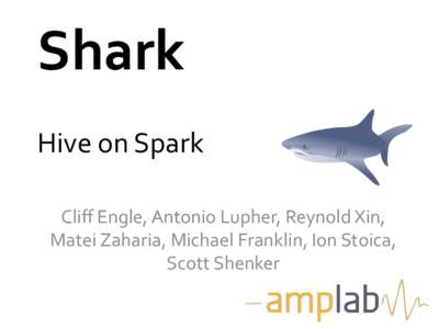 Shark	
   Hive	
  on	
  Spark	
   Cliﬀ	
  Engle,	
  Antonio	
  Lupher,	
  Reynold	
  Xin,	
   Matei	
  Zaharia,	
  Michael	
  Franklin,	
  Ion	
  Stoica,	
   Scott	
  Shenker	
  