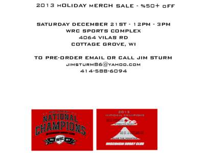 2013 hOLIDAY mERCH SALE - %50+ oFF SATURDAY DECEMBER 21ST - 12PM - 3PM WRC SPORTS COMPLEX 4064 VILAS RD COTTAGE GROVE, WI TO PRE-ORDER EMAIL OR CALL JIM STURM