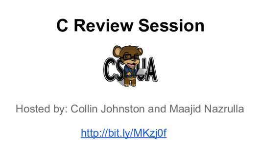 C Review Session  Hosted by: Collin Johnston and Maajid Nazrulla http://bit.ly/MKzj0f  Introduction: Welcome!