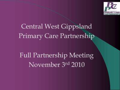 Central West Gippsland Primary Care Partnership Full Partnership Meeting November 3rd 2010  Central West Gippsland