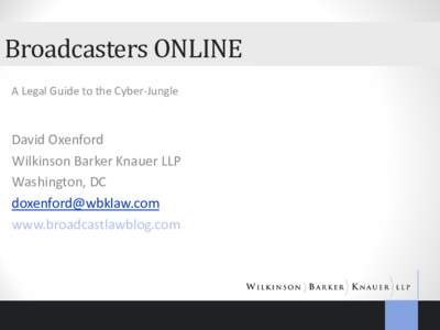 Broadcasters ONLINE A Legal Guide to the Cyber-Jungle David Oxenford Wilkinson Barker Knauer LLP Washington, DC