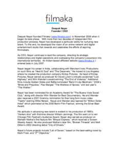 Deepak Nayar Founder / CEO Deepak Nayar founded Filmaka (www.filmaka.com) in November 2006 when it began its beta phase. With more than two decades of independent film production prowess, Nayar has developed a particular