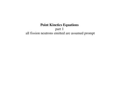     Point Kinetics Equations part 1 all fission neutrons emitted are assumed prompt