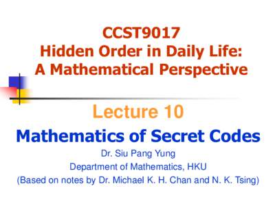 CCST9017 Hidden Order in Daily Life: A Mathematical Perspective Lecture 10 Mathematics of Secret Codes