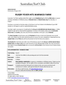 MEDIA RELEASE Wednesday, 8 August 2012 RUGBY FEVER HITS WARWICK FARM Australian Turf Club is getting behind the rugby’s prized Bledisloe Cup by offering FREE entry to anyone wearing a Wallabies or All Blacks jersey at 
