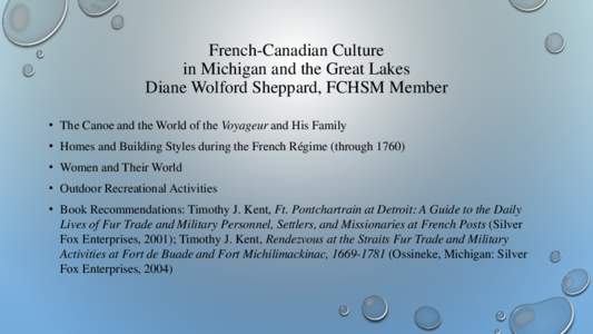 French-Canadian Culture in Michigan and the Great Lakes Diane Wolford Sheppard, FCHSM Member • The Canoe and the World of the Voyageur and His Family • Homes and Building Styles during the French Régime (through 176