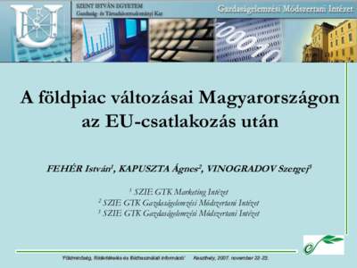 A földpiac változásai Magyarországon az EU-csatlakozás után FEHÉR István1, KAPUSZTA Ágnes2, VINOGRADOV Szergej3 1  SZIE GTK Marketing Intézet