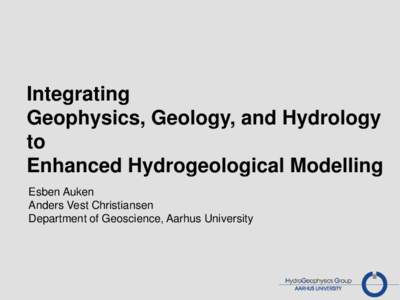 Integrating Geophysics, Geology, and Hydrology to Enhanced Hydrogeological Modelling Esben Auken Anders Vest Christiansen