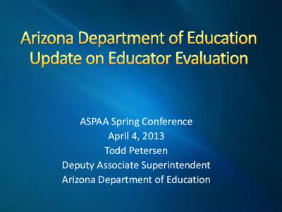 ASPAA Spring Conference April 4, 2013 Todd Petersen Deputy Associate Superintendent Arizona Department of Education