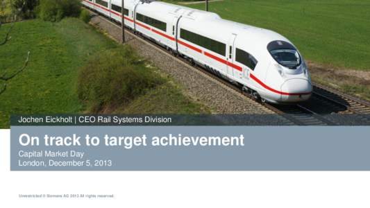 Jochen Eickholt | CEO Rail Systems Division  On track to target achievement Capital Market Day London, December 5, 2013