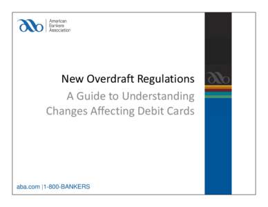 New Overdraft Regulations A Guide to Understanding  Changes Affecting Debit Cards aba.com |1-800-BANKERS