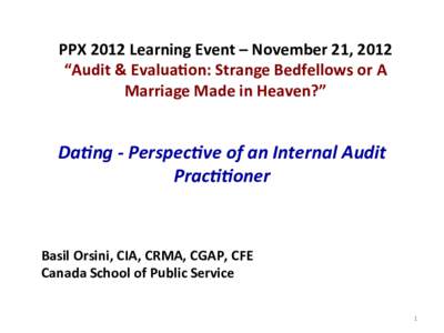 PPX	
  2012	
  Learning	
  Event	
  –	
  November	
  21,	
  2012	
   “Audit	
  &	
  Evalua=on:	
  Strange	
  Bedfellows	
  or	
  A	
   Marriage	
  Made	
  in	
  Heaven?”	
   Da#ng	
  -­‐	
  