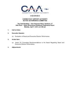 AGENDA CONNECTICUT AIRPORT AUTHORITY AD-HOC GOVERNANCE COMMITTEE The Gold Building – One Financial Plaza, Hartford, CT 24th Floor – State Government Relations Conference Room Monday, April 7, 2014, at 2:00 pm