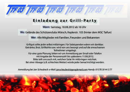 Einladung zur Grill-Party Samstag, [removed]ab 16 Uhr Gelände des Schützenclubs Mörsch, Keplerstr[removed]hinter dem MSC Taifun) Alle Mitglieder mit Familien, Freunden und Bekannten Grillgut sollte jeder selbst mitbri