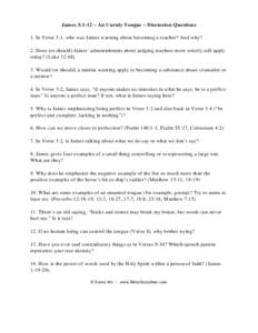 James 3:1-12 ~ An Unruly Tongue ~ Discussion Questions 1. In Verse 3:1, who was James warning about becoming a teacher? And why? 2. Does (or should) James’ admonishment about judging teachers more strictly still apply 