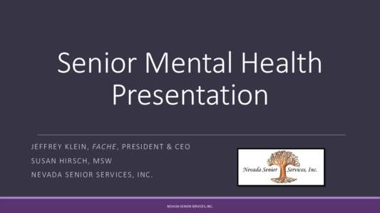 Senior Mental Health Presentation JE F F R EY KL E I N , FAC HE , P R ES IDENT & CEO S U SA N HI RSCH, MSW  N E VADA S E NI OR S E RVICES, I N C.