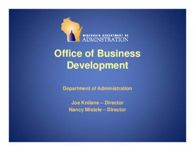 Office of Business Development Department of Administration Joe Knilans – Director Nancy Mistele – Director