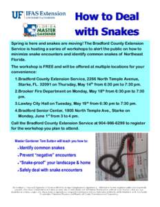 How to Deal with Snakes Spring is here and snakes are moving! The Bradford County Extension Service is hosting a series of workshops to alert the public on how to minimize snake encounters and identify common snakes of N