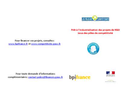 Prêt à l’industrialisation des projets de R&D issus des pôles de compétitivité Pour financer vos projets, consultez: www.bpifrance.fr et www.competitivite.gouv.fr  Pour toute demande d’informations