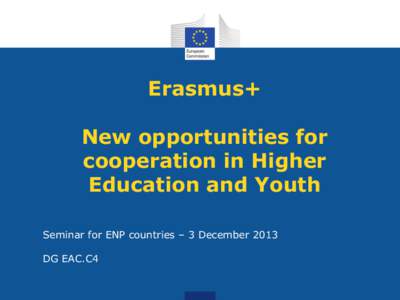 Erasmus+ New opportunities for cooperation in Higher Education and Youth Seminar for ENP countries – 3 December 2013 DG EAC.C4