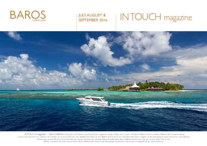 JULY, AUGUST & SEPTEMBER 2016 IN TOUCH magazine  IN TOUCH magazine — Baros Maldives. Welcome to this edition of IN TOUCH, our magazine created to keep you “in touch” with Baros Maldives. All of us at Baros Maldives