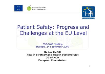 Patient Safety: Progress and Challenges at the EU Level PSQCWG Meeting Brussels, 24 September 2009 Mr Lee McGill Health Strategy and Health Systems Unit