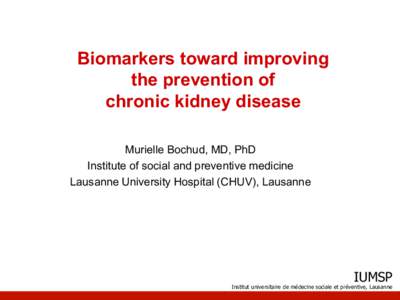 Biomarkers toward improving the prevention of chronic kidney disease Murielle Bochud, MD, PhD Institute of social and preventive medicine Lausanne University Hospital (CHUV), Lausanne