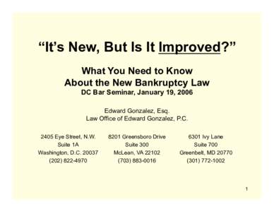 “It’s New, But Is It Improved?” What You Need to Know About the New Bankruptcy Law DC Bar Seminar, January 19, 2006 Edward Gonzalez, Esq. Law Office of Edward Gonzalez, P.C.