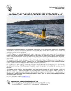 FOR IMMEDIATE RELEASE 2 December 2011 JAPAN COAST GUARD ORDERS ISE EXPLORER AUV  International Submarine Engineering Ltd. is pleased to announce that the Japan Coast Guard (JCG) has placed