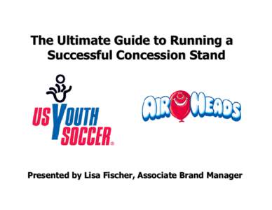 The Ultimate Guide to Running a Successful Concession Stand Presented by Lisa Fischer, Associate Brand Manager  10 basic questions that every concession