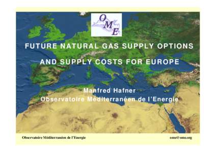 FUTURE NATURAL GAS SUPPLY OPTIONS AND SUPPLY COSTS FOR EUROPE Manfred Hafner Observatoire Mé diterrané en de l ’Energie