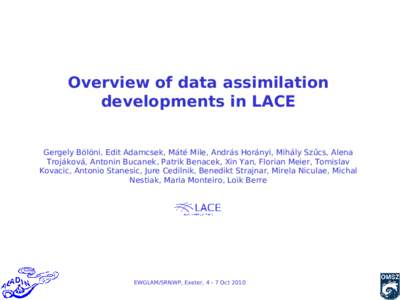 Overview of data assimilation developments in LACE Gergely Bölöni, Edit Adamcsek, Máté Mile, András Horányi, Mihály Szűcs, Alena Trojáková, Antonin Bucanek, Patrik Benacek, Xin Yan, Florian Meier, Tomislav Kova