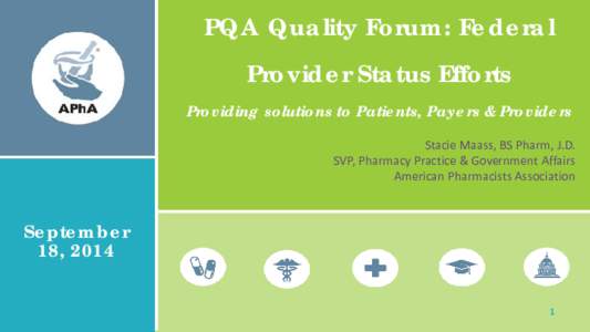 PQA Quality Forum: Federal Provider Status Efforts Providing solutions to Patients, Payers & Providers Stacie Maass, BS Pharm, J.D. SVP, Pharmacy Practice & Government Affairs American Pharmacists Association