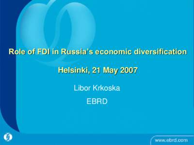 Role of FDI in Russia’s economic diversification  Helsinki, 21 May 2007 Libor Krkoska  EBRD