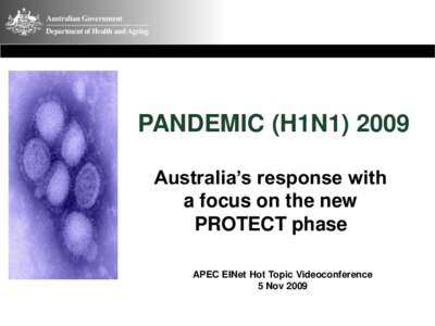 PANDEMIC (H1N1Australia’s response with a focus on the new PROTECT phase APEC EINet Hot Topic Videoconference 5 Nov 2009