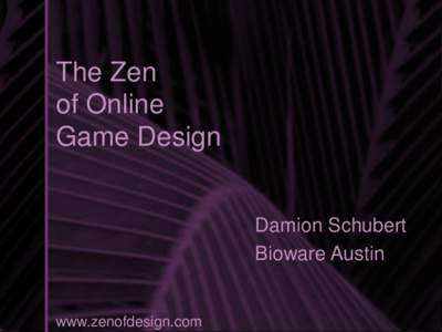 The Zen of Online Game Design Damion Schubert Bioware Austin