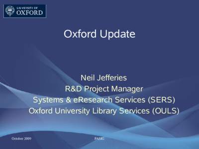 Oxford Update  Neil Jefferies R&D Project Manager Systems & eResearch Services (SERS) Oxford University Library Services (OULS)