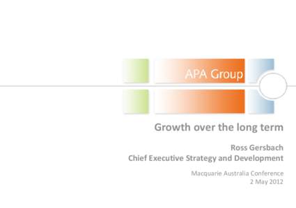 Growth over the long term Ross Gersbach Chief Executive Strategy and Development Macquarie Australia Conference 2 May 2012