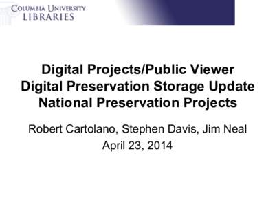 Digital Projects/Public Viewer Digital Preservation Storage Update National Preservation Projects Robert Cartolano, Stephen Davis, Jim Neal April 23, 2014
